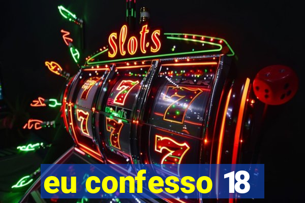 eu confesso 18